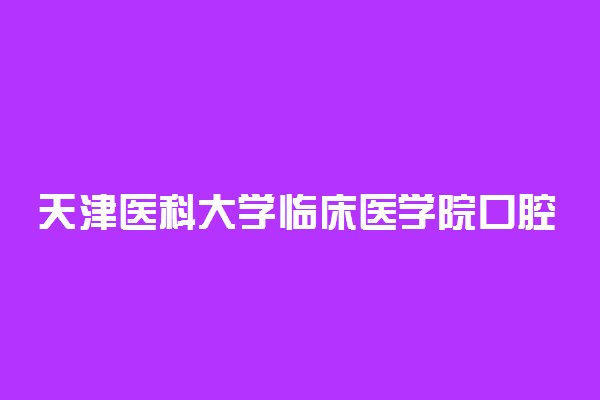 天津医科大学临床医学院口腔医学录取分数线2022年：含五年制最低位次