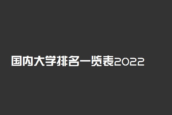 国内大学排名一览表2022-2022年中国大学排行榜名单（所有高校整理）