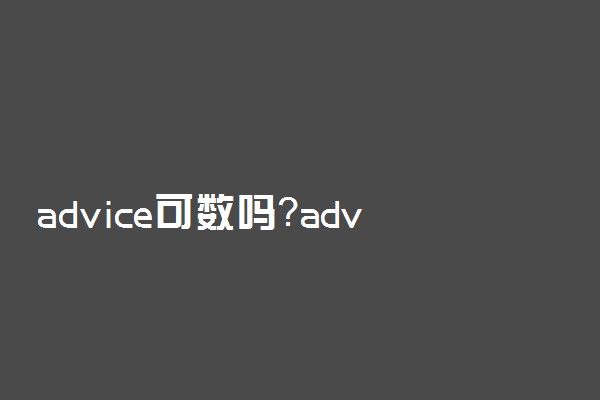 advice可数吗？advice有复数形式吗？