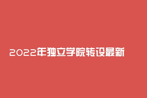 2022年独立学院转设最新动态：即将转设的独立学院有哪些？