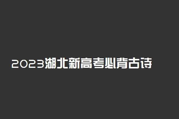 2023湖北新高考必背古诗文-湖北高考语文背诵篇目（最新）