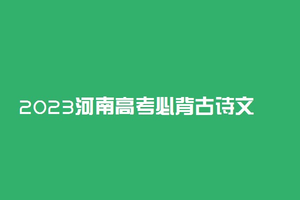 2023河南高考必背古诗文-河南高考语文背诵篇目（最新）