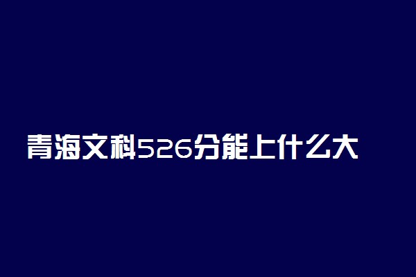 青海文科526分能上什么大学2023年？附高考五百二十六分可以报考的学校