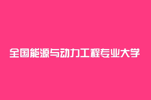 全国能源与动力工程专业大学排名及分数线最新（2023高考参考）