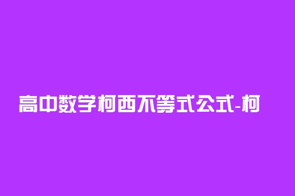 高中数学柯西不等式公式-柯西不等式高中例题（知识点总结）