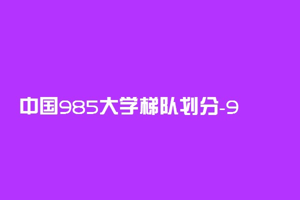 中国985大学梯队划分-985第一梯队排名榜