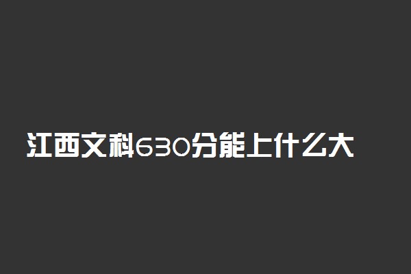 江西文科630分能上什么大学2023年？附高考六百三十分可以报考的学校