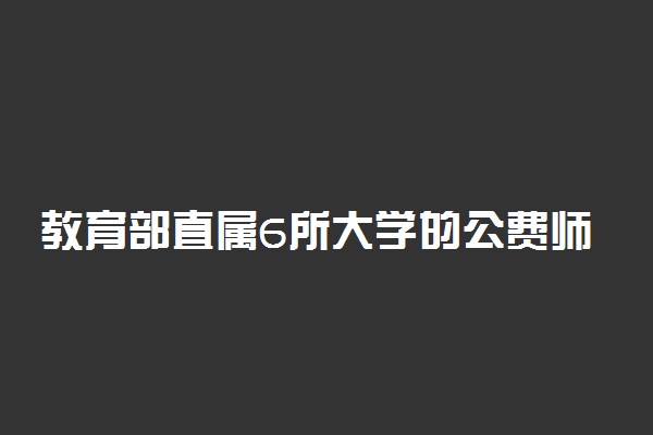 教育部直属6所大学的公费师范生是毕业就有编制吗