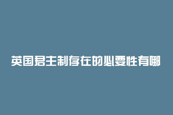 英国君主制存在的必要性有哪些 有什么特点