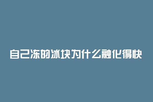 自己冻的冰块为什么融化得快 化的慢的方法有哪些
