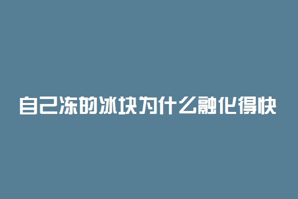 自己冻的冰块为什么融化得快 化的慢的方法有哪些