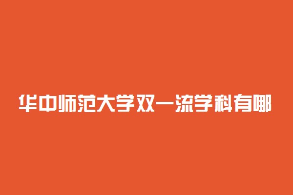 华中师范大学双一流学科有哪些？华中师范大学双一流建设学科名单