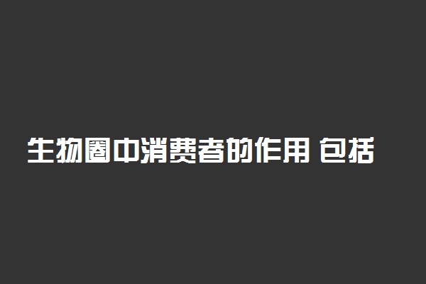 生物圈中消费者的作用 包括哪些生物