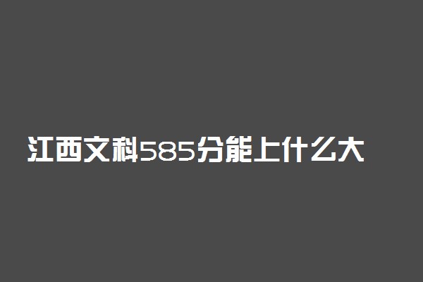 江西文科585分能上什么大学2023年？附高考五百八十五分可以报考的学校