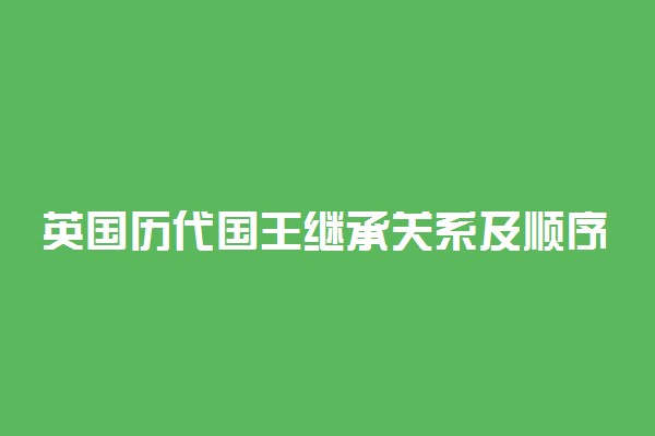 英国历代国王继承关系及顺序整理