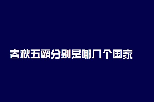 春秋五霸分别是哪几个国家 君主是谁