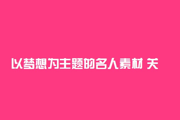 以梦想为主题的名人素材 关于梦想的作文素材摘抄