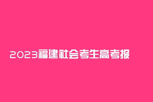 2023福建社会考生高考报名方法 怎么报名