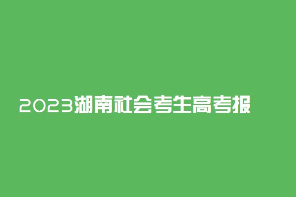 2023湖南社会考生高考报名方法 怎么报名