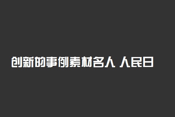 创新的事例素材名人 人民日报关于创新的句子摘抄