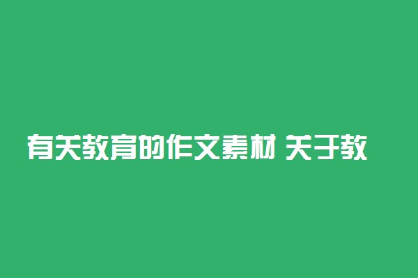 有关教育的作文素材 关于教育的事迹和名人名言