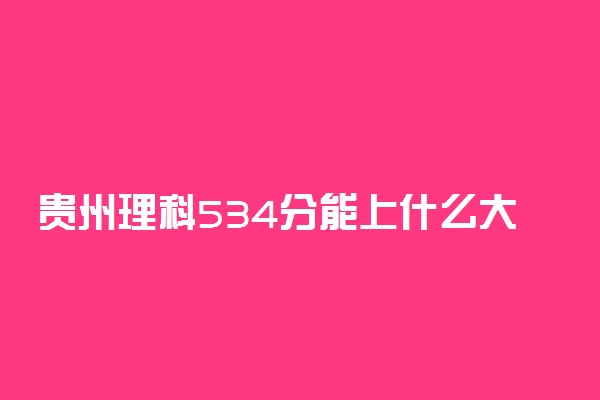 贵州理科534分能上什么大学2023年？附高考五百三十四分可以报考的学校