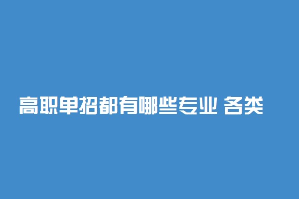 高职单招都有哪些专业 各类专业的考试科目是什么