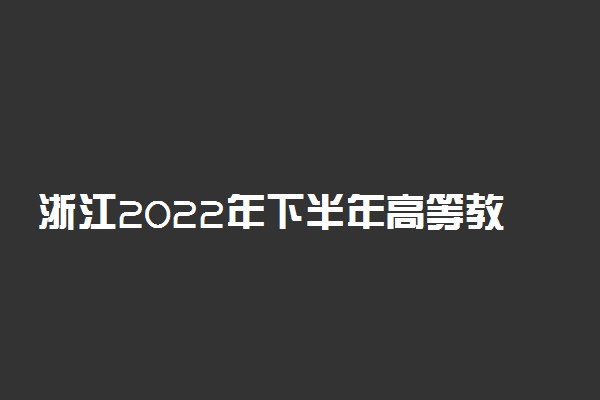 浙江2022年下半年高等教育自学考试课程免考办理时间 申请时间是哪天