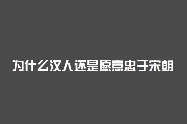 为什么汉人还是愿意忠于宋朝 原因是什么
