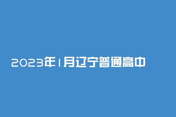 2023年1月辽宁普通高中学业水平合格性考试报名时间 几号报名