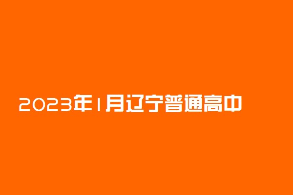 2023年1月辽宁普通高中学业水平合格性考试报名程序 如何报名