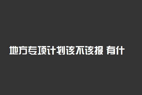 地方专项计划该不该报 有什么优势