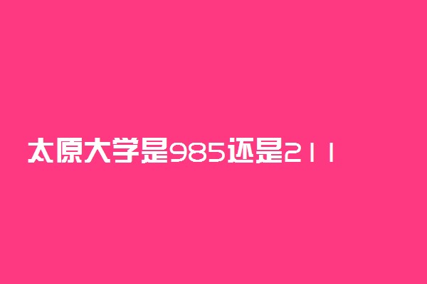 太原大学是985还是211