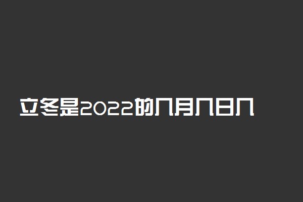 立冬是2022的几月几日几点 立冬是什么意思