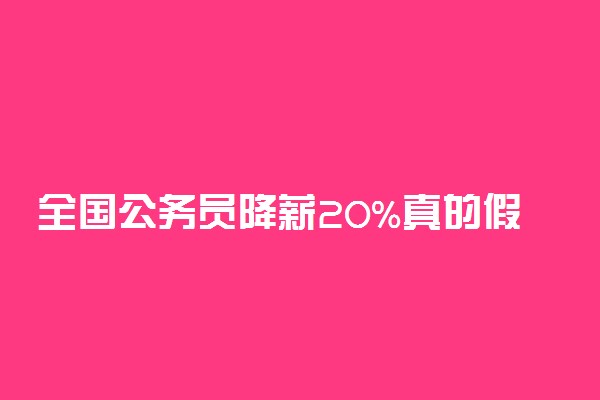 全国公务员降薪20%真的假的 是统一降薪吗