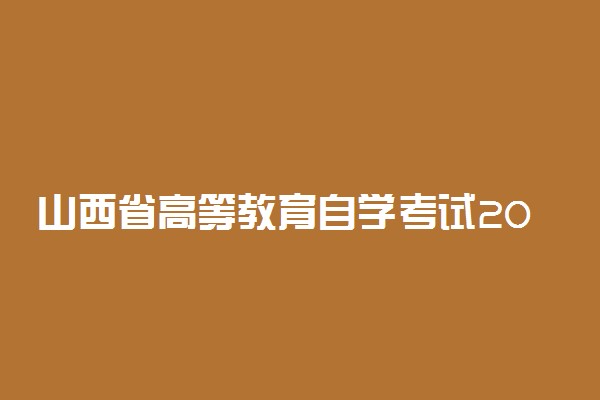 山西省高等教育自学考试2023年10月考试课程及时间是什么