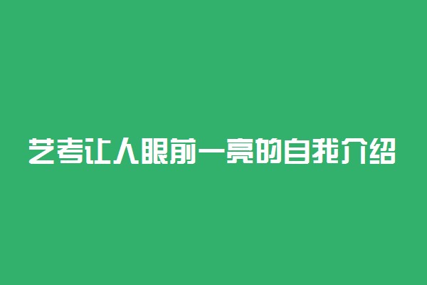 艺考让人眼前一亮的自我介绍 怎样介绍自己