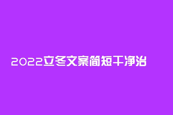 2022立冬文案简短干净治愈短句整理 祝福语摘抄