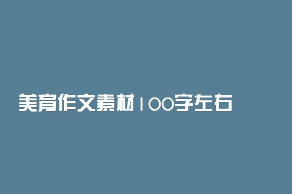 美育作文素材100字左右 名人故事摘抄