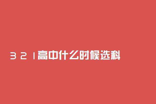 3 2 1高中什么时候选科 高几选科