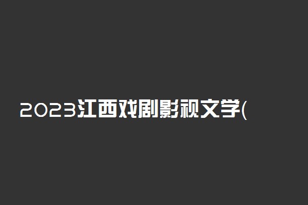 2023江西戏剧影视文学（广播电视编导）统考时间 具体考试日期