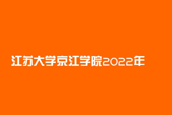 江苏大学京江学院2022年录取分数线是多少？2023高考最低多少分能上？