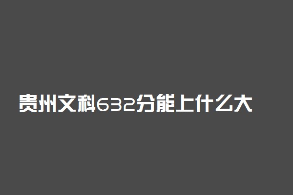 贵州文科632分能上什么大学2023年？附高考六百三十二分可以报考的学校
