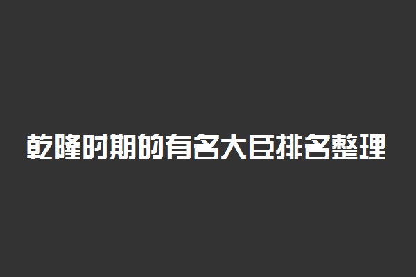 乾隆时期的有名大臣排名整理