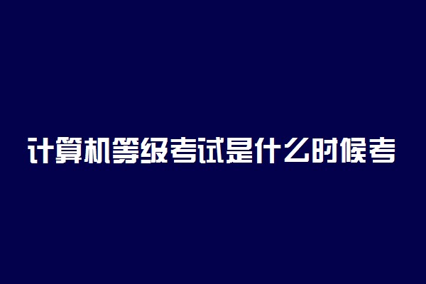 计算机等级考试是什么时候考试 一年能考多少次