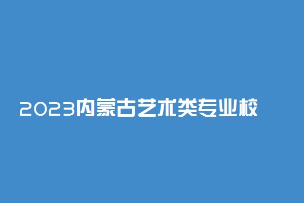 2023内蒙古艺术类专业校考成绩查询时间 在哪查询