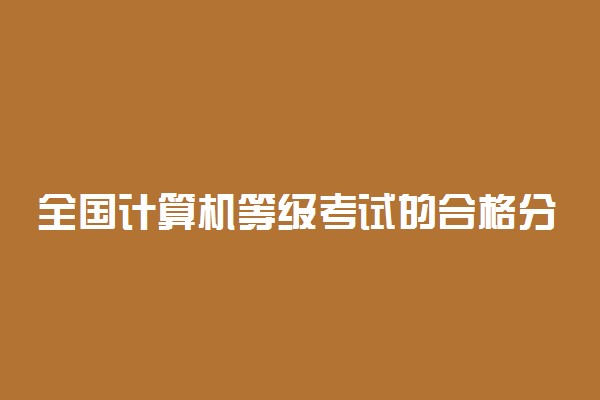 全国计算机等级考试的合格分数是多少