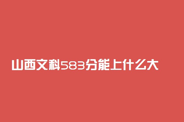 山西文科583分能上什么大学2023年？附高考五百八十三分可以报考的学校