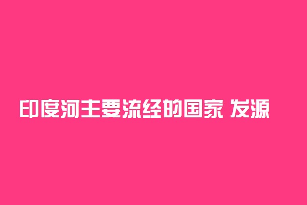 印度河主要流经的国家 发源地是什么