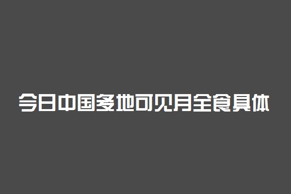 今日中国多地可见月全食具体情况 怎么回事
